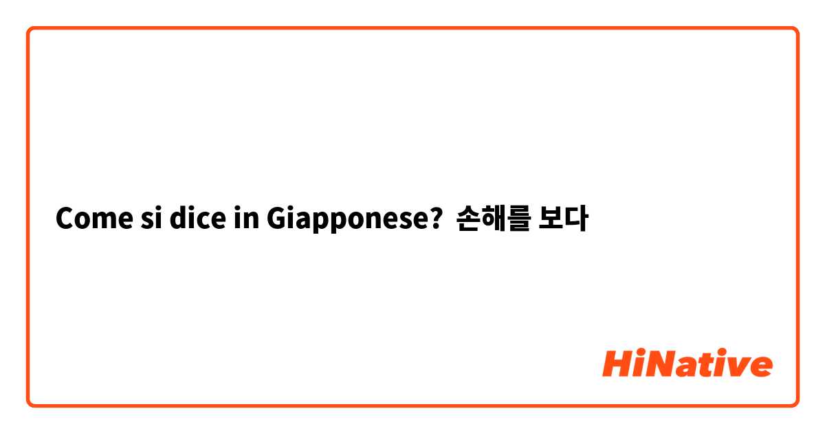 Come si dice in Giapponese? 손해를 보다