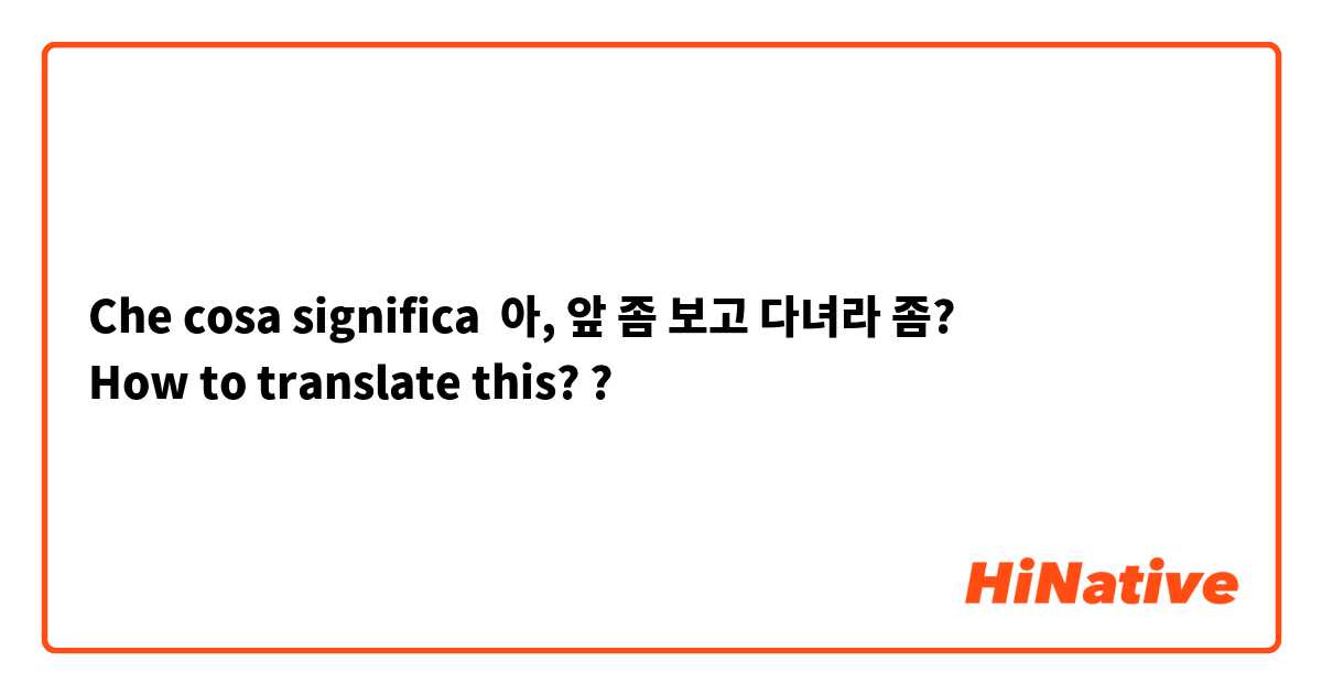 Che cosa significa 아, 앞 좀 보고 다녀라 좀?
How to translate this? ?