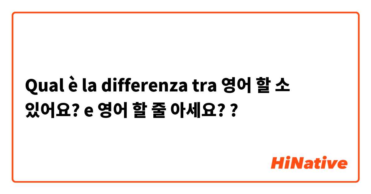 Qual è la differenza tra  영어 할 소 있어요?  e 영어 할 줄 아세요? ?