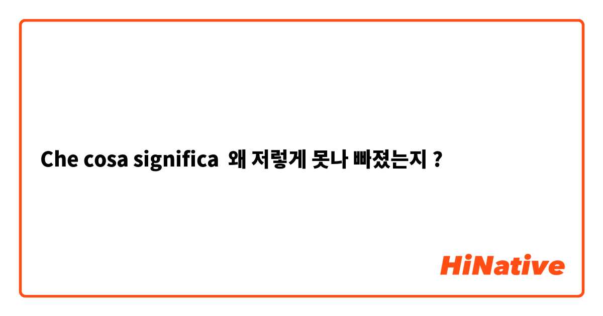 Che cosa significa 왜 저렇게 못나 빠졌는지?