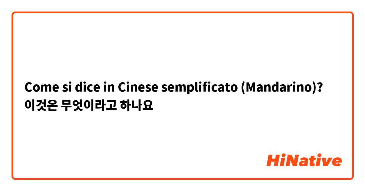 Come si dice in Cinese semplificato (Mandarino)? 이것은 무엇이라고 하나요
