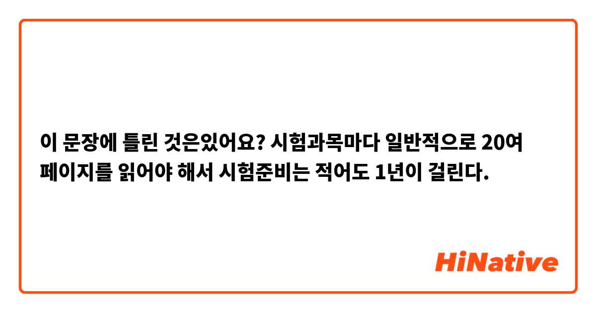 이 문장에 틀린 것은있어요?

시험과목마다 일반적으로 20여 페이지를 읽어야 해서 시험준비는 적어도 1년이 걸린다.