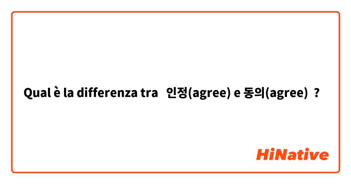 Qual è la differenza tra  인정(agree) e 동의(agree) ?