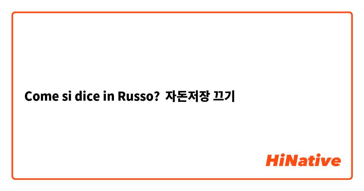 Come si dice in Russo? 자돈저장 끄기