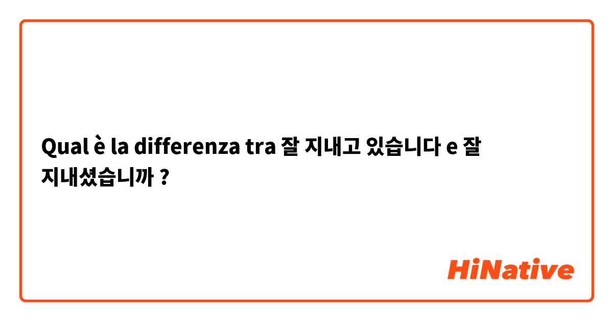 Qual è la differenza tra  잘 지내고 있습니다 e 잘 지내셨습니까 ?