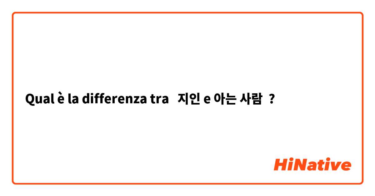 Qual è la differenza tra  지인 e 아는 사람 ?