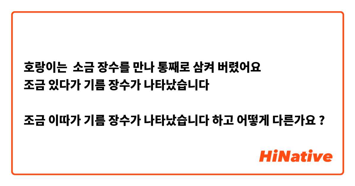 호랑이는  소금 장수를 만나 통째로 삼켜 버렸어요 
조금 있다가 기름 장수가 나타났습니다 

조금 이따가 기름 장수가 나타났습니다 하고 어떻게 다른가요 ?