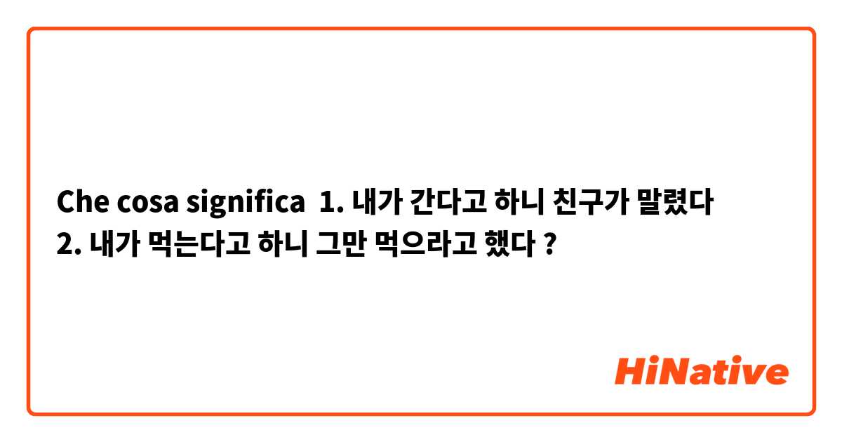 Che cosa significa 
1. 내가 간다고 하니 친구가 말렸다
2. 내가 먹는다고 하니 그만 먹으라고 했다

?