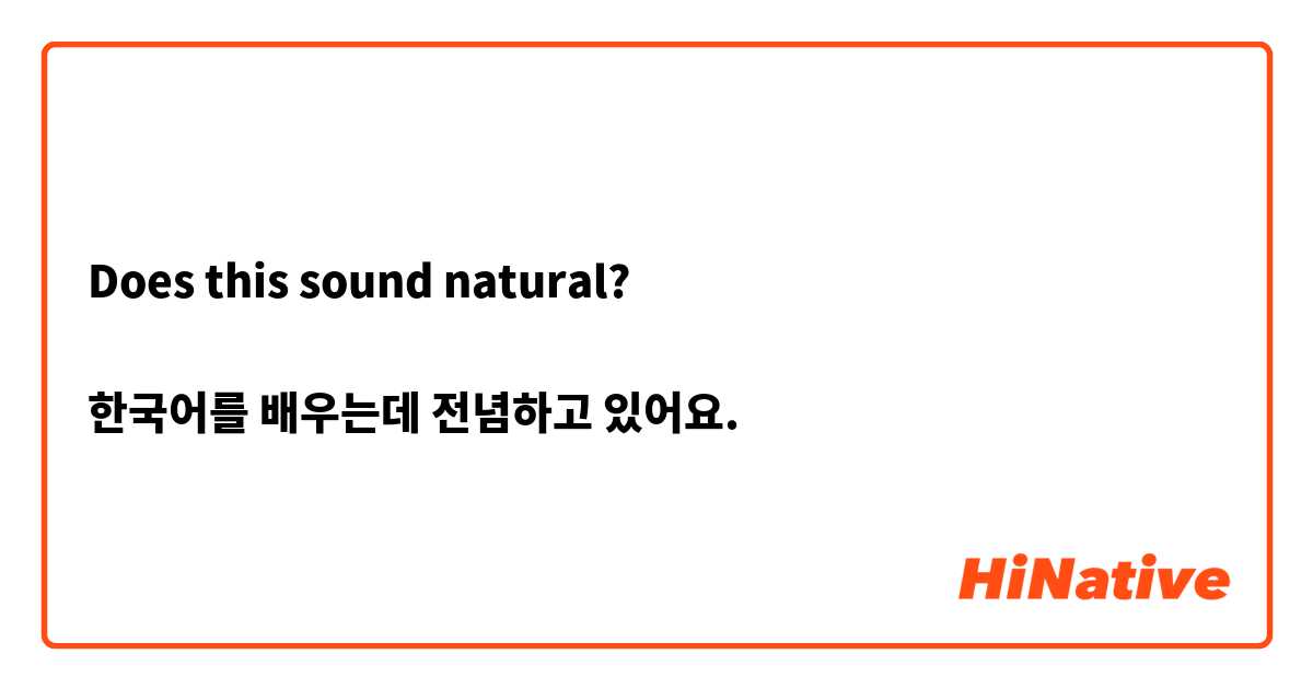 Does this sound natural?

한국어를 배우는데 전념하고 있어요.