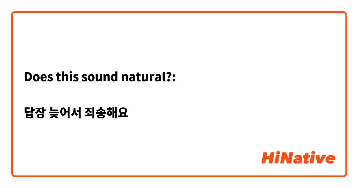 Does this sound natural?:

답장 늦어서 죄송해요