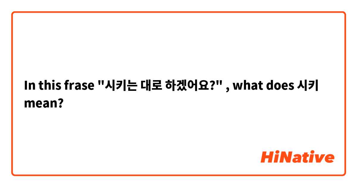 In this frase "시키는 대로 하겠어요?" , what does 시키 mean?