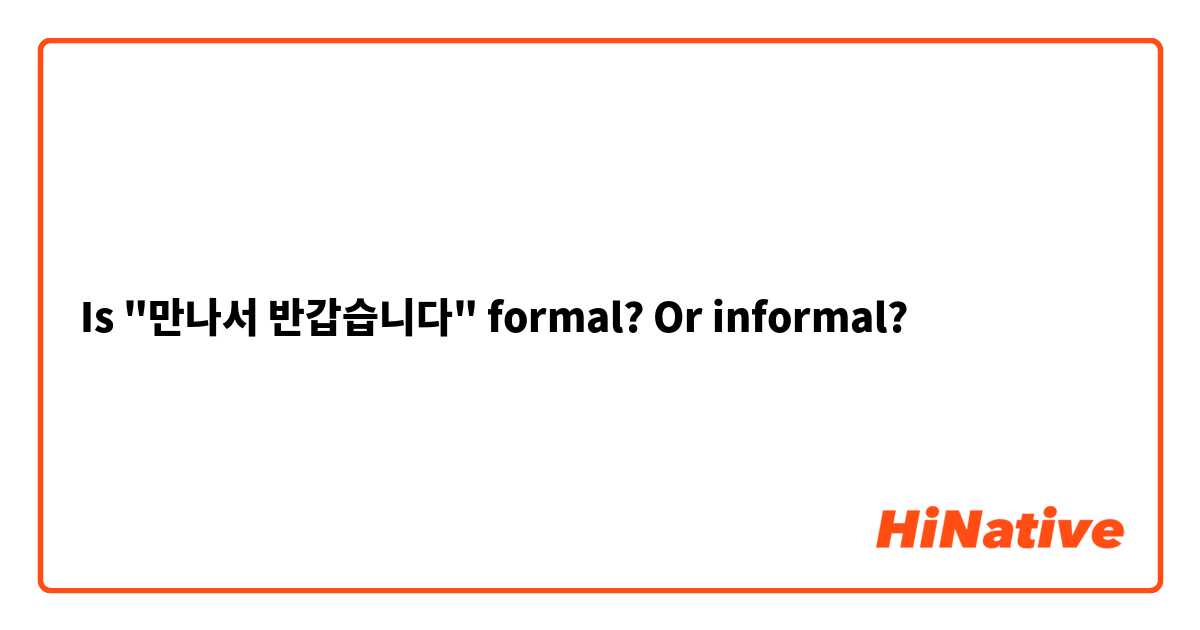 Is "만나서 반갑습니다" formal? Or informal?