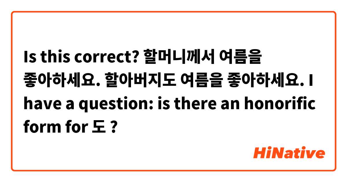 Is this correct? 
할머니께서 여름을 좋아하세요. 할아버지도 여름을 좋아하세요. 
I have a question: is there an honorific form for 도 ?