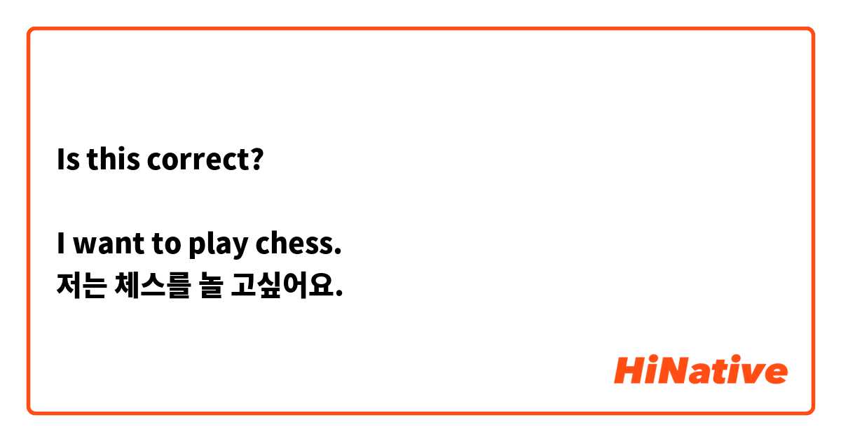 Is this correct?  

I want to play chess. 
저는 체스를 놀 고싶어요.

