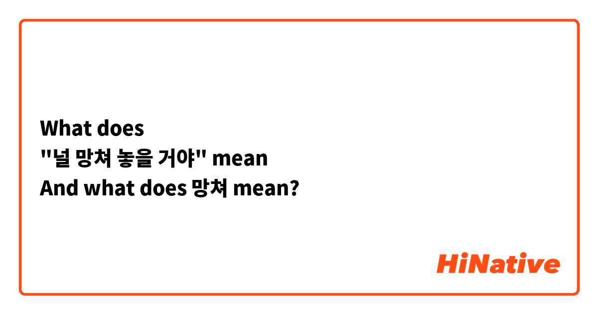 What does 
"널 망쳐 놓을 거야" mean
And what does 망쳐 mean?