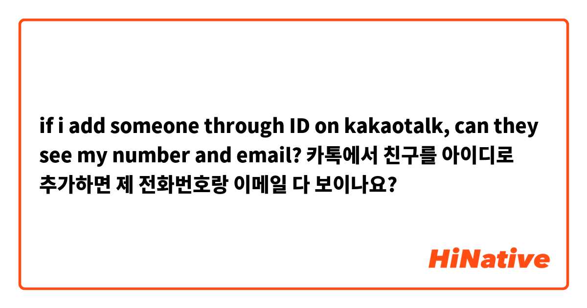 if i add someone through ID on kakaotalk, can they see my number and email? 카톡에서 친구를 아이디로 추가하면 제 전화번호랑 이메일 다 보이나요?