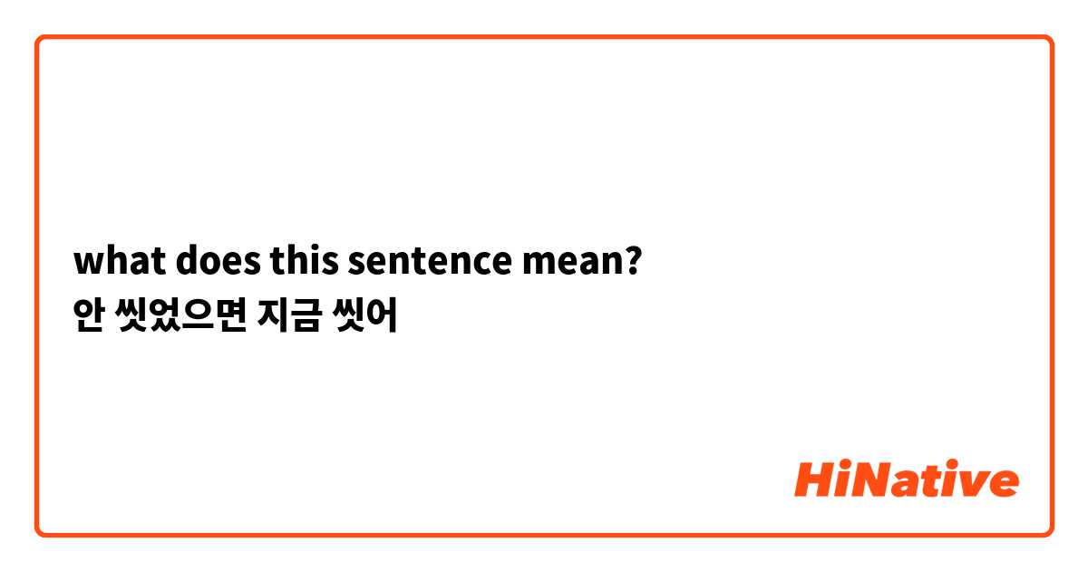 what does this sentence mean?
안 씻었으면 지금 씻어
