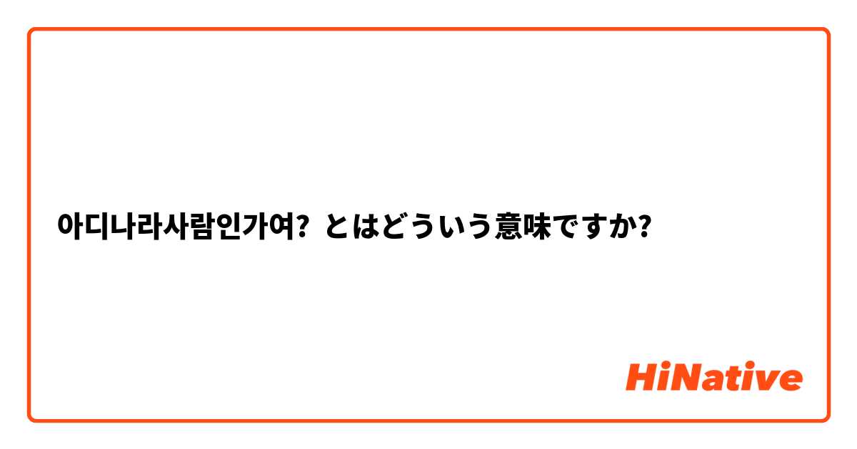 아디나라사람인가여? とはどういう意味ですか?