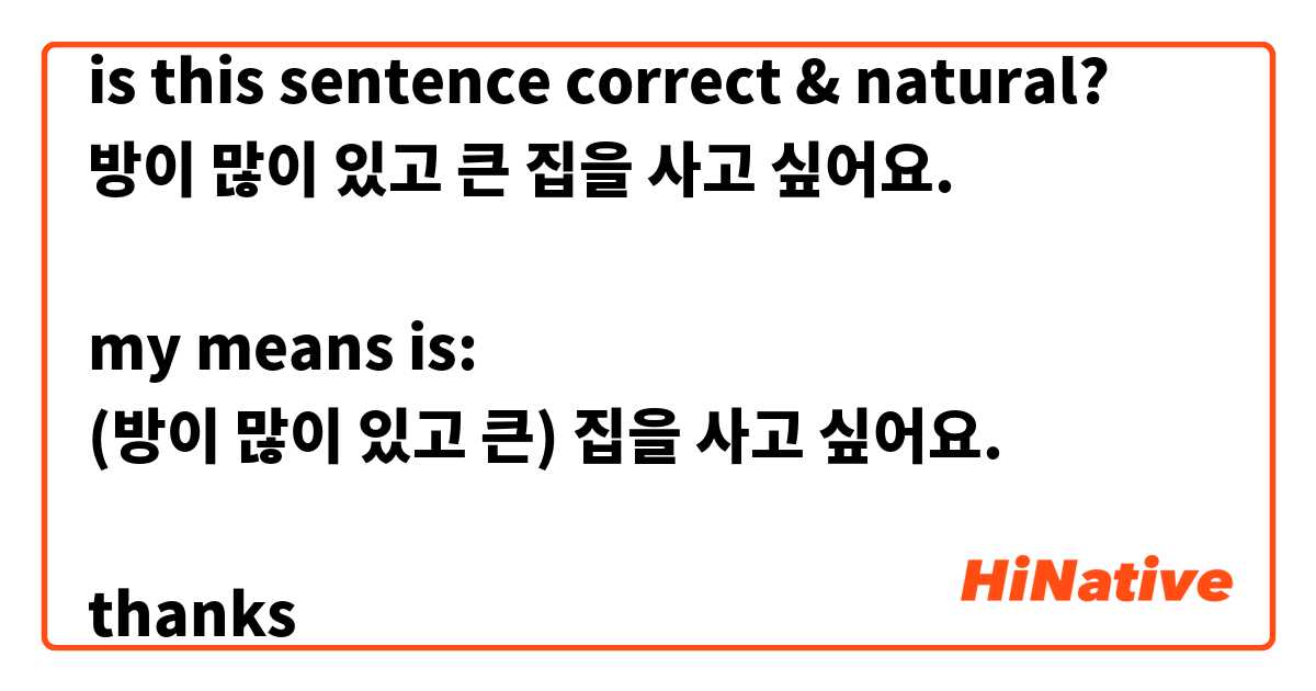 is this sentence correct & natural?
방이 많이 있고 큰 집을 사고 싶어요.

my means is:
(방이 많이 있고 큰) 집을 사고 싶어요.

thanks