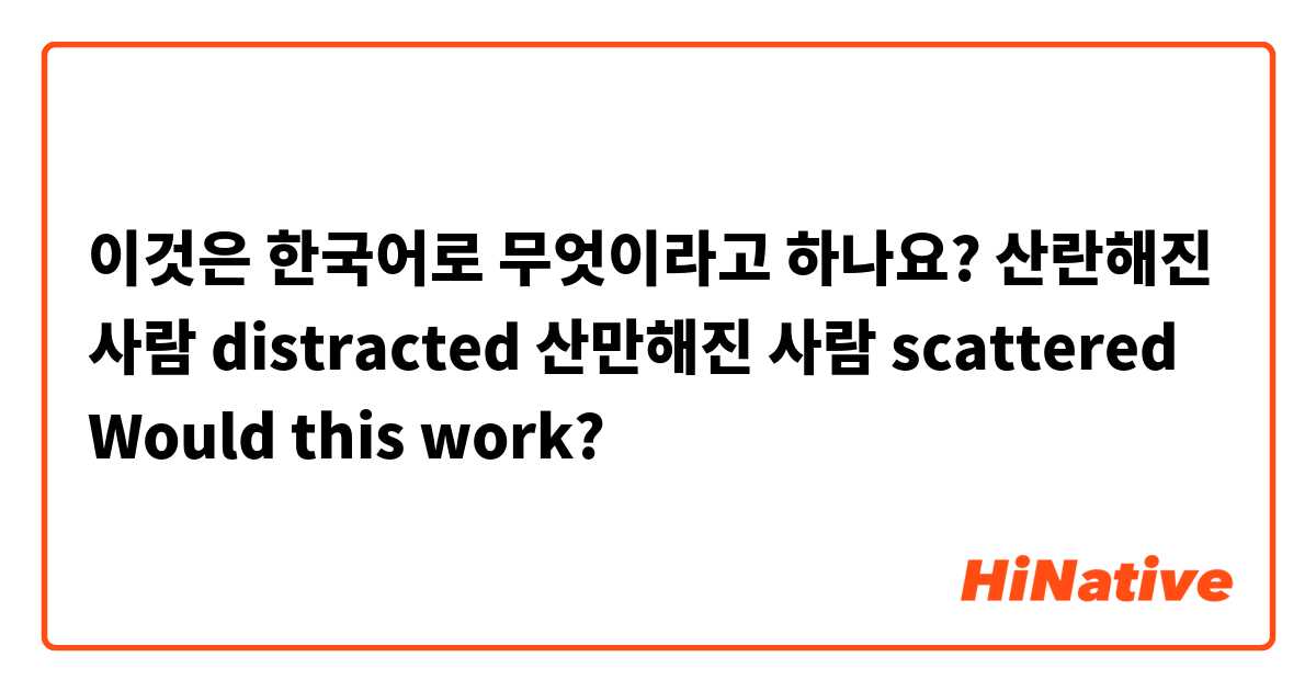 이것은 한국어로 무엇이라고 하나요? 산란해진 사람 distracted
산만해진 사람  scattered 

Would this work?

