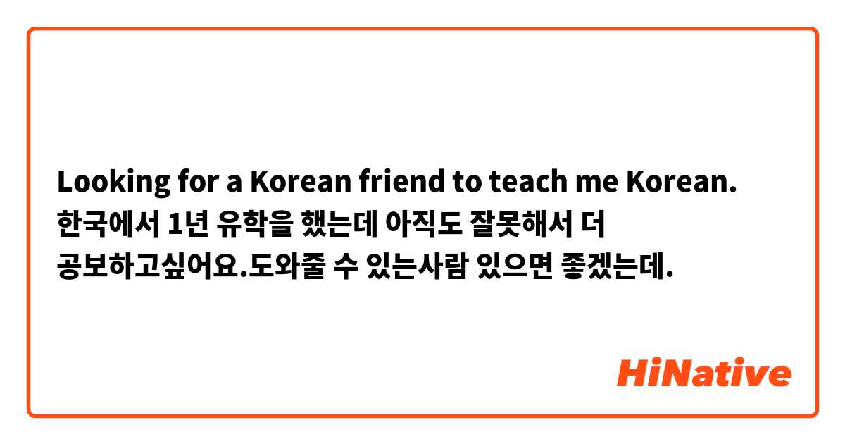 Looking for a Korean friend to teach me Korean. 😋🙏🙏🙏 한국에서 1년 유학을 했는데 아직도 잘못해서 더 공보하고싶어요.도와줄 수 있는사람 있으면 좋겠는데.😊