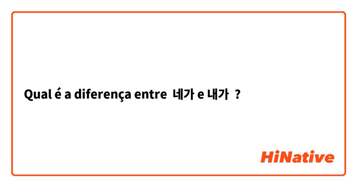 Qual é a diferença entre 네가 e 내가 ?