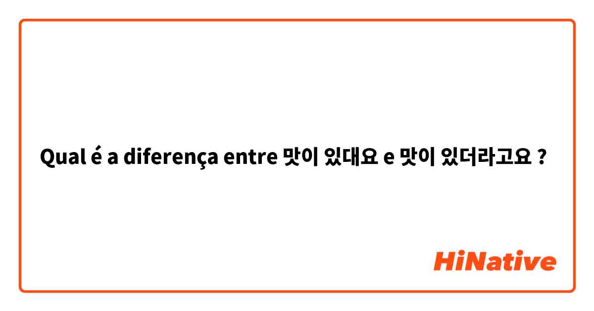 Qual é a diferença entre 맛이 있대요 e 맛이 있더라고요 ?