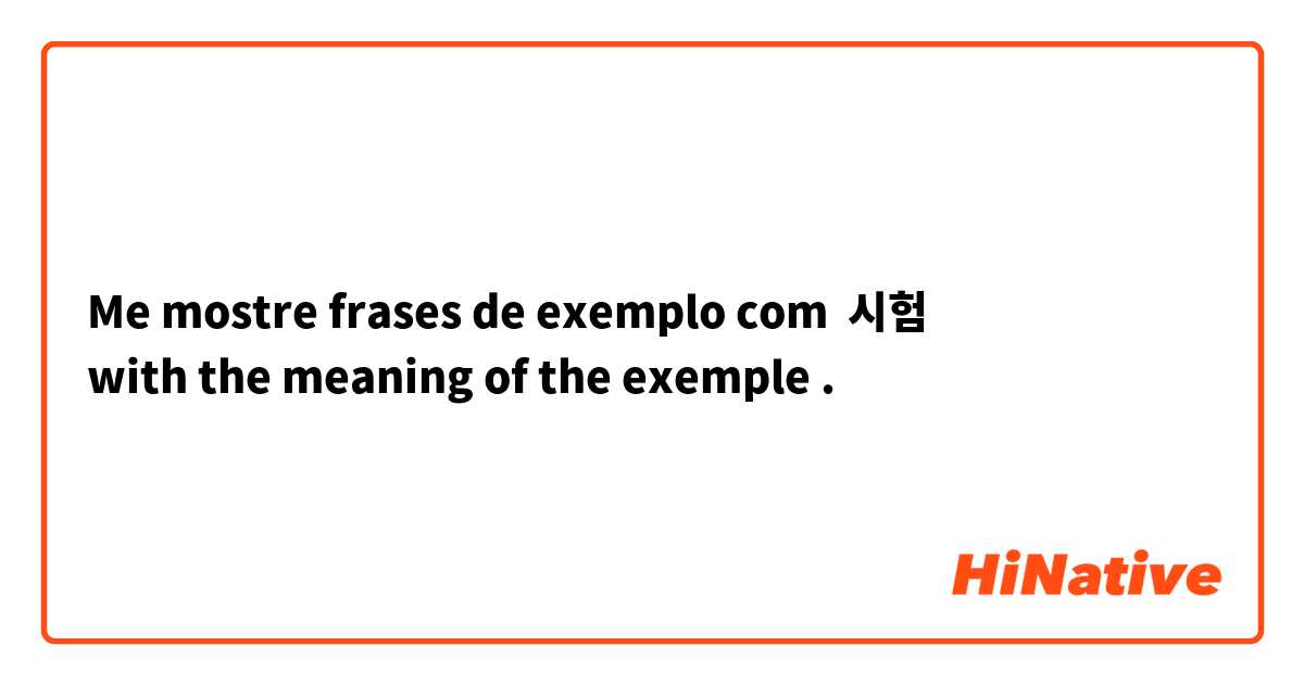 Me mostre frases de exemplo com 시험 
with the meaning of the exemple .
