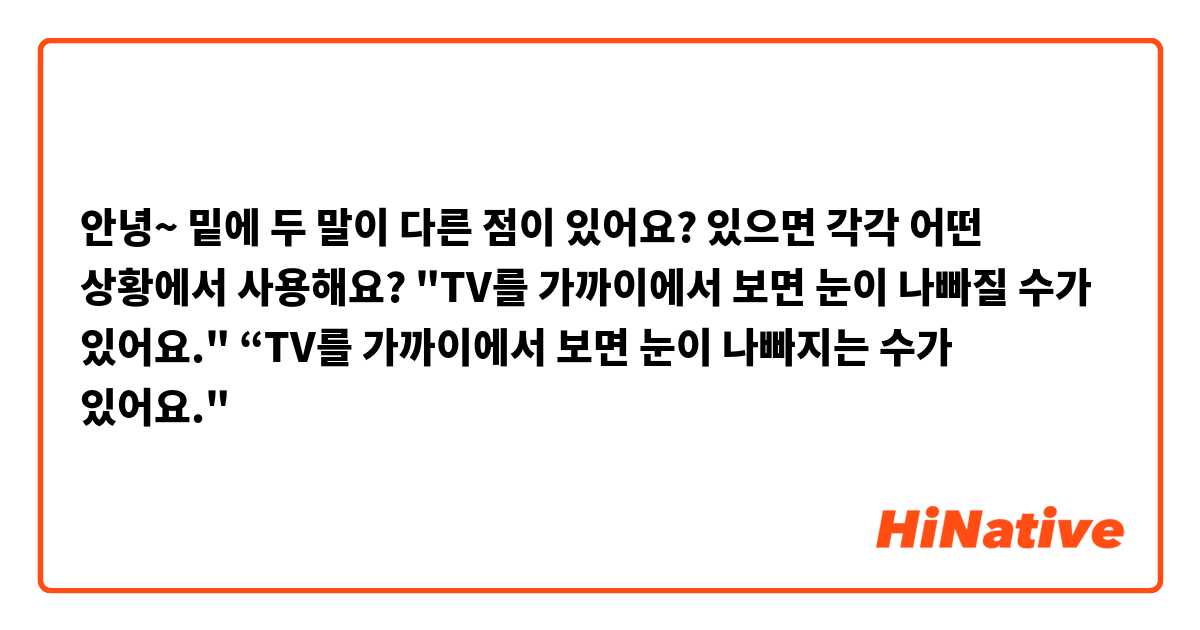 안녕~  밑에 두 말이 다른 점이 있어요? 있으면 각각 어떤 상황에서 사용해요?

"TV를 가까이에서 보면 눈이 나빠질 수가 있어요."
“TV를 가까이에서 보면 눈이 나빠지는 수가 있어요."