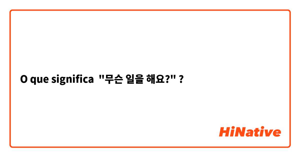O que significa "무슨 일을 해요?"?