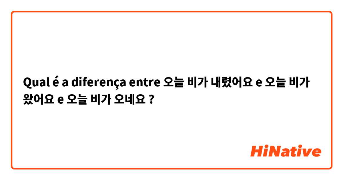 Qual é a diferença entre 오늘 비가 내렸어요 e 오늘 비가 왔어요 e 오늘 비가 오네요 ?