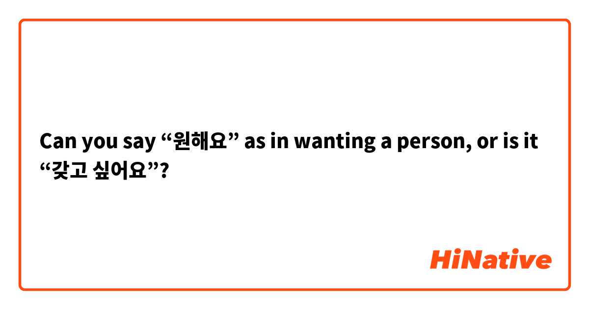 Can you say “원해요” as in wanting a person, or is it “갖고 싶어요”?