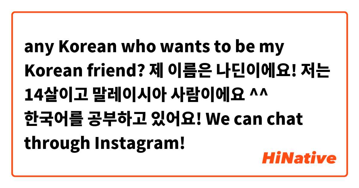 any Korean who wants to be my Korean friend? 제 이름은 나딘이에요! 저는 14살이고 말레이시아 사람이에요 ^^ 한국어를 공부하고 있어요! We can chat through Instagram!

