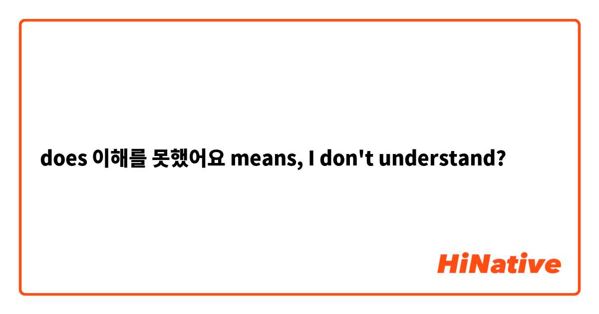 does 이해를 못했어요 means, I don't understand?