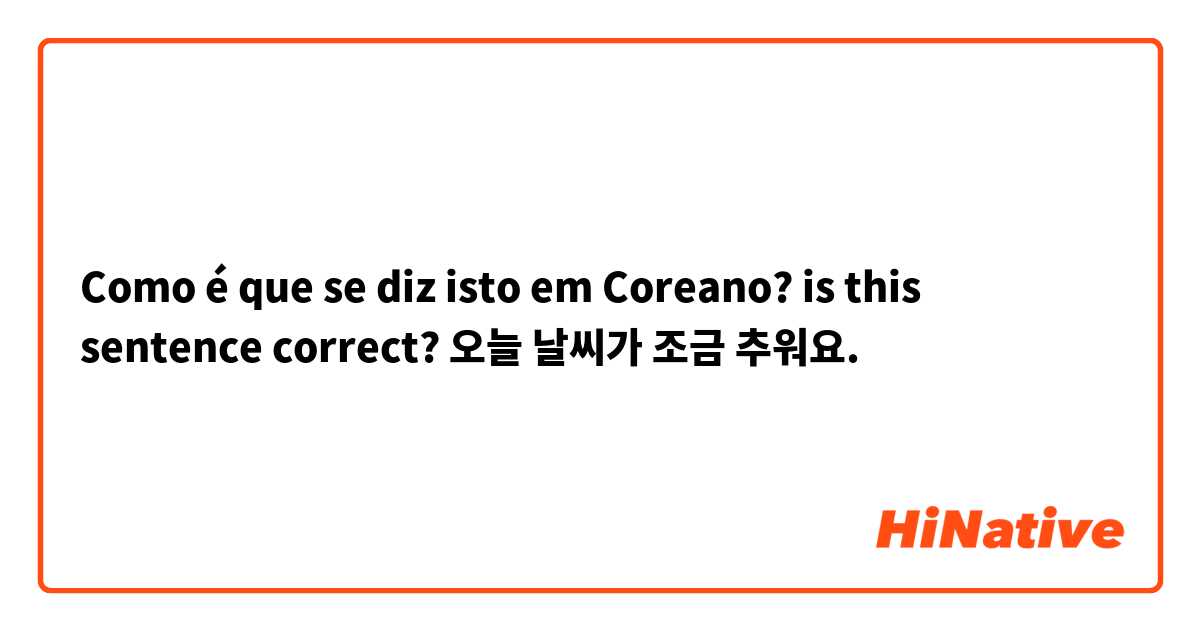 Como é que se diz isto em Coreano? is this sentence correct?

오늘 날씨가 조금 추워요.