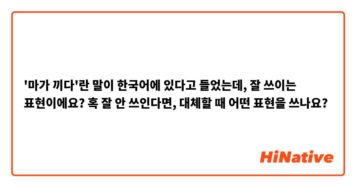 '마가 끼다'란 말이 한국어에 있다고 들었는데, 잘 쓰이는 표현이에요? 혹 잘 안 쓰인다면, 대체할 때 어떤 표현을 쓰나요?