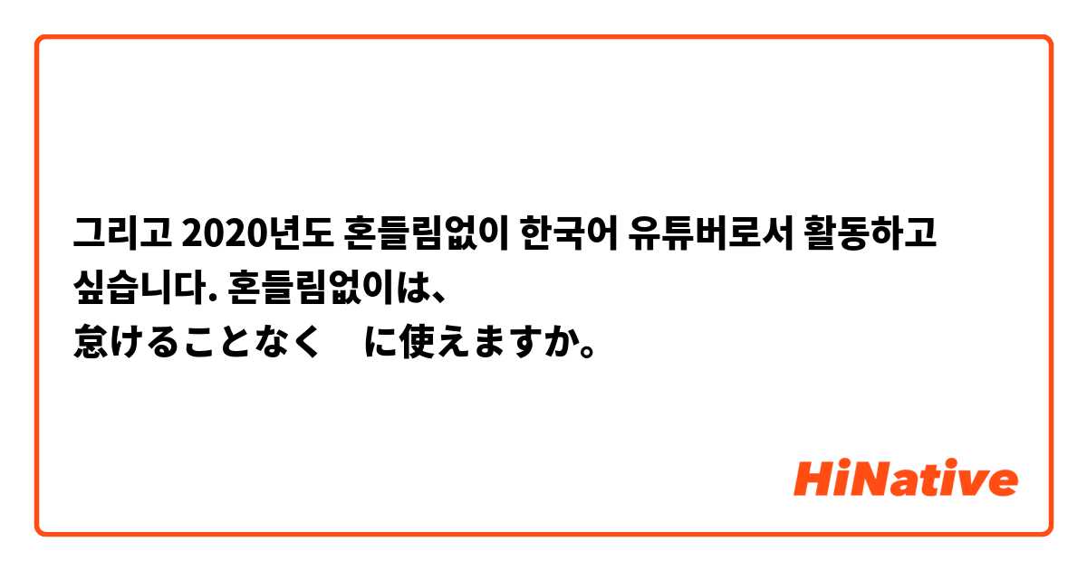 그리고 2020년도 혼들림없이 한국어 유튜버로서 활동하고 싶습니다.



혼들림없이は、

怠けることなく　に使えますか。