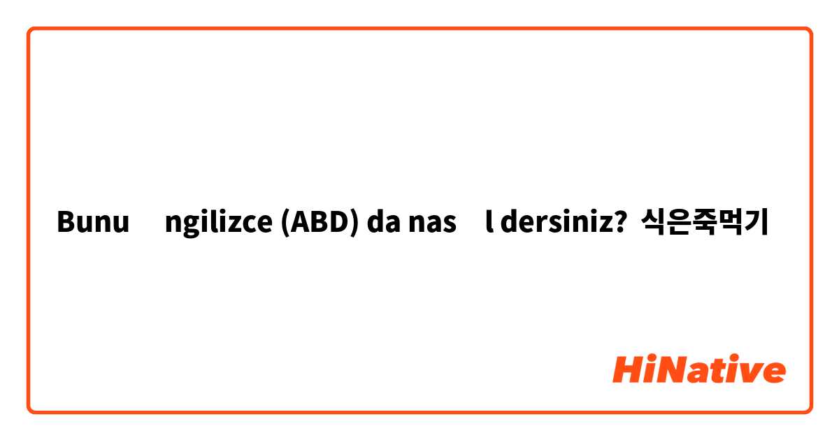 Bunu İngilizce (ABD) da nasıl dersiniz? 식은죽먹기