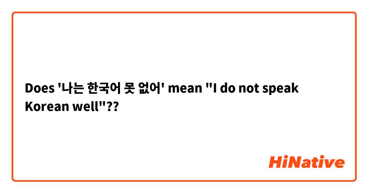 Does '나는 한국어 못 없어' mean "I do not speak Korean well"??