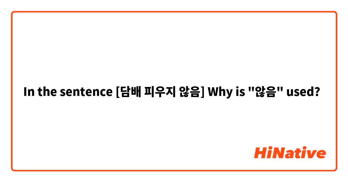 In the sentence [담배 피우지 않음] Why is "않음" used?