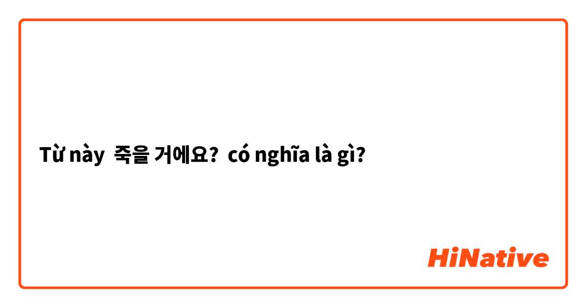 Từ này 죽을 거에요? có nghĩa là gì?