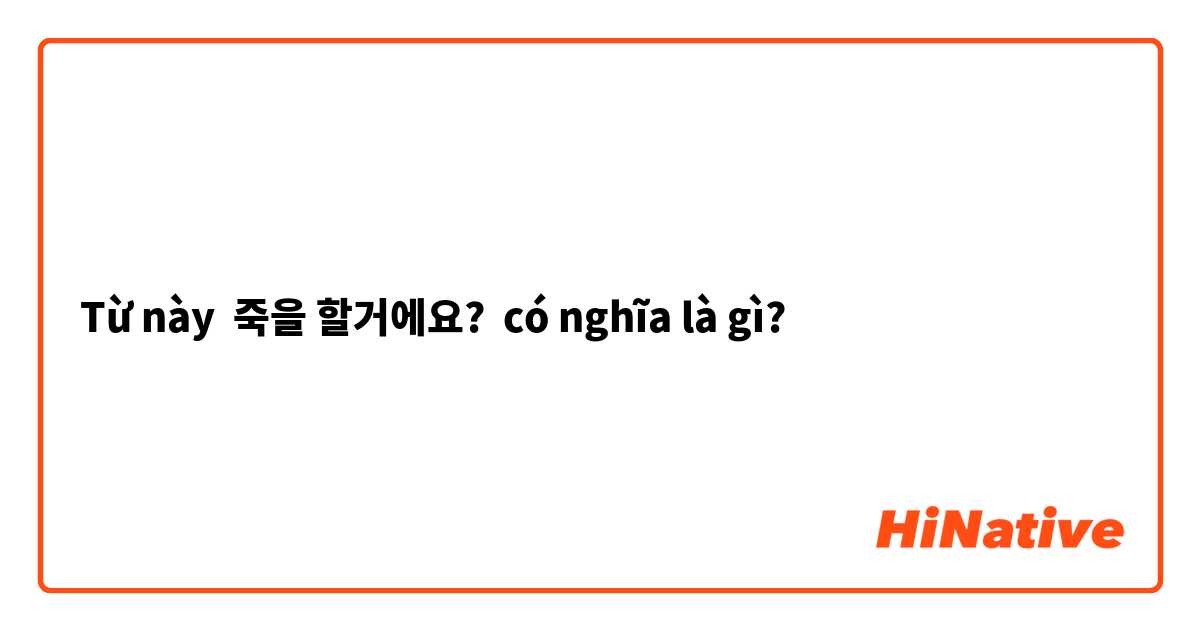 Từ này 죽을 할거에요? có nghĩa là gì?