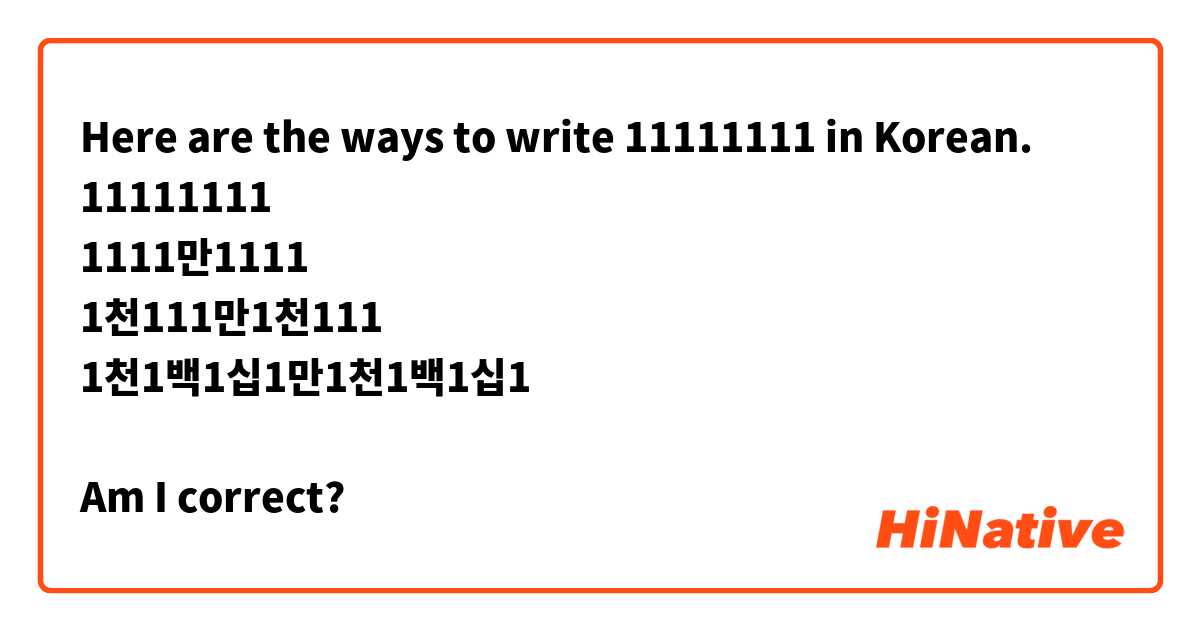 Here are the ways to write 11111111 in Korean.
11111111
1111만1111
1천111만1천111
1천1백1십1만1천1백1십1

Am I correct?
