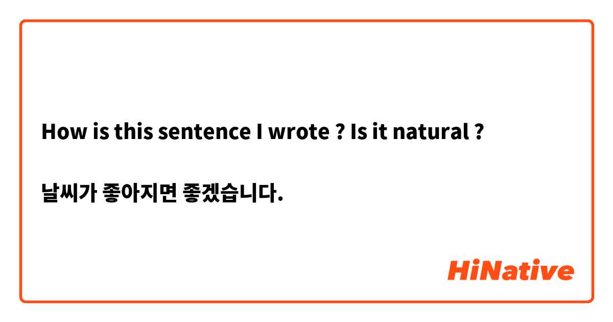 How is this sentence I wrote ? Is it natural ?

날씨가 좋아지면 좋겠습니다.