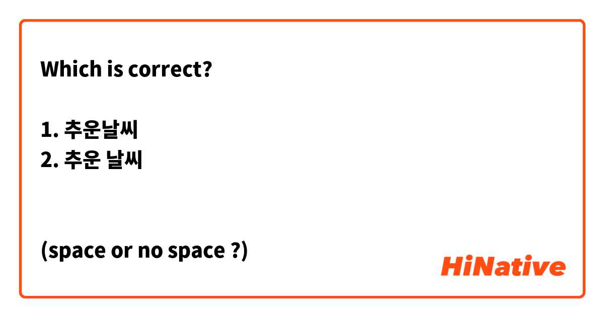 Which is correct?

1. 추운날씨
2. 추운 날씨


(space or no space ?)