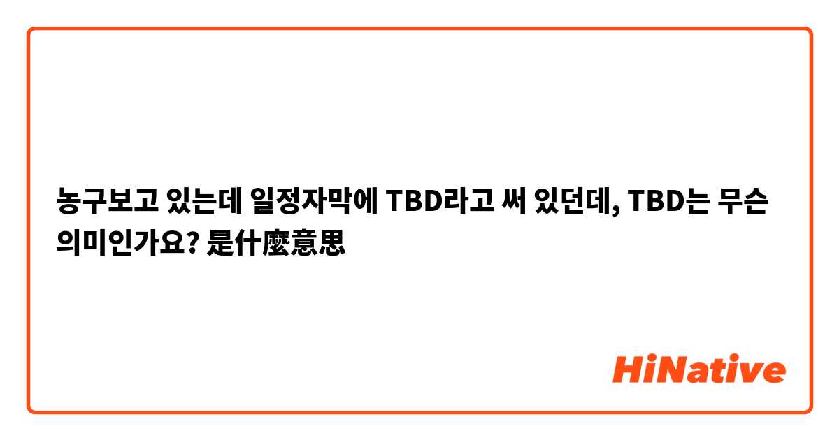 농구보고 있는데 일정자막에 TBD라고 써 있던데, TBD는 무슨 의미인가요?是什麼意思