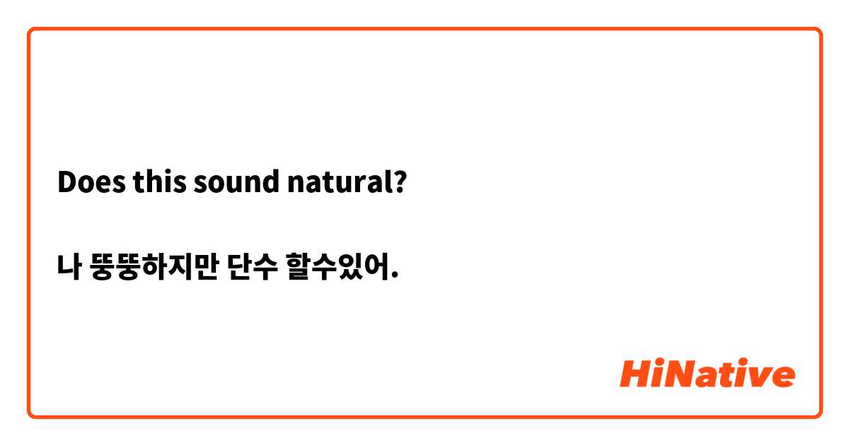 Does this sound natural?

나 뚱뚱하지만 단수 할수있어.