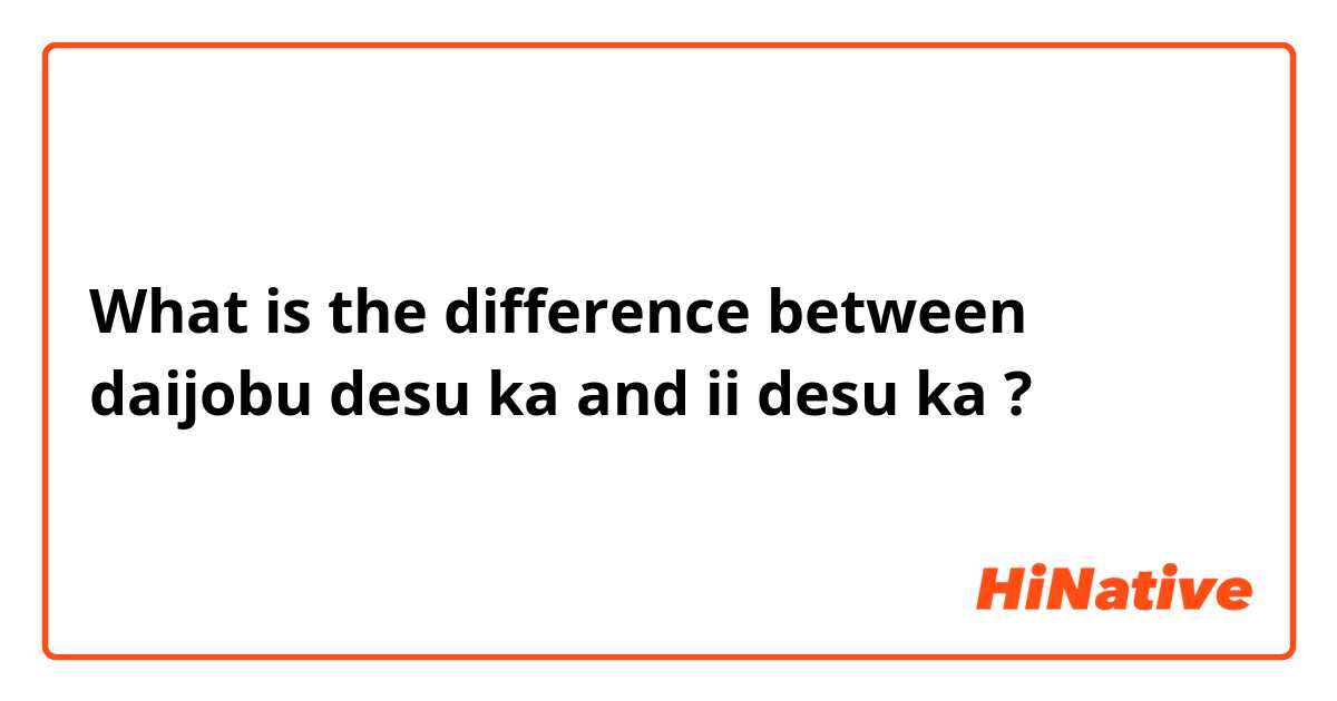 What is the difference between daijobu desu ka  and ii desu ka ?