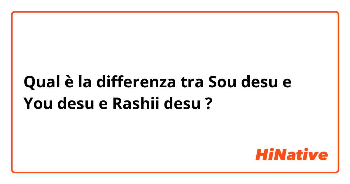 Qual è la differenza tra  Sou desu e You desu e Rashii desu ?