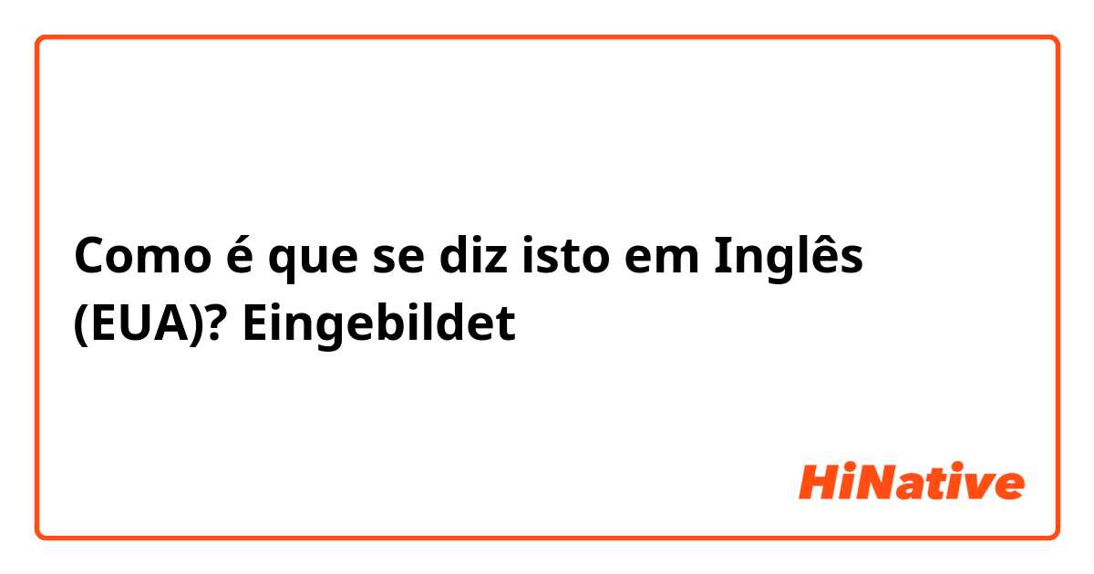 Como é que se diz isto em Inglês (EUA)? Eingebildet